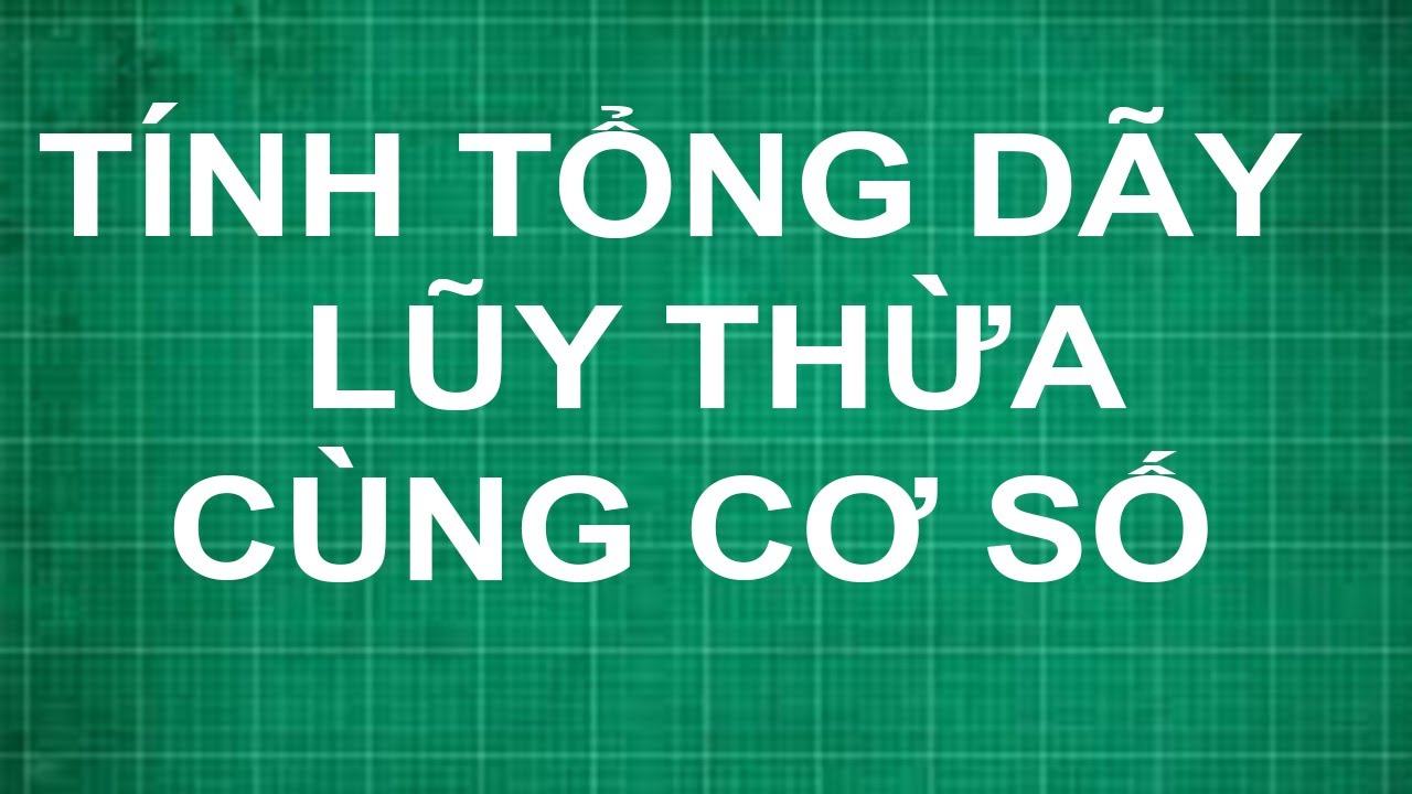 Các dạng bài toán liên quan tổng dãy lũy thừa cùng cơ số