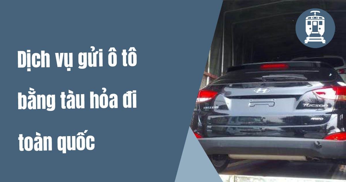 Dịch vụ gửi ô tô bằng tàu hỏa đi toàn quốc