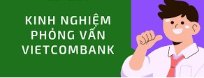Chia sẻ một số câu hỏi phỏng vấn Vietcombank 2022