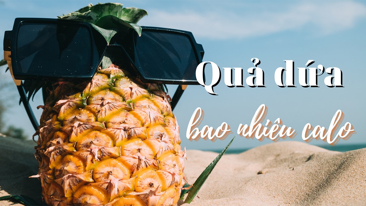 Dứa bao nhiêu calo? Hàm lượng dinh dưỡng và lợi ích khi ăn dứa